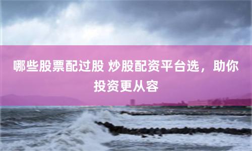 哪些股票配过股 炒股配资平台选，助你投资更从容