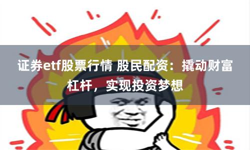 证券etf股票行情 股民配资：撬动财富杠杆，实现投资梦想