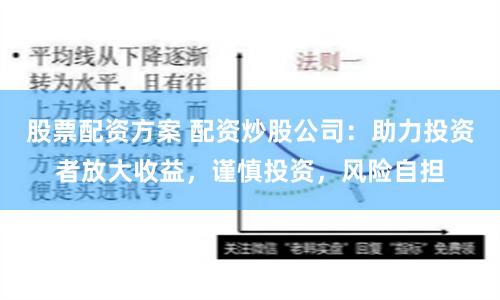 股票配资方案 配资炒股公司：助力投资者放大收益，谨慎投资，风险自担