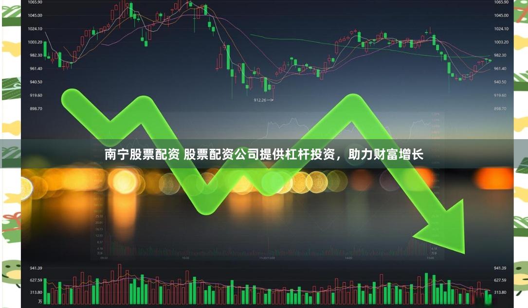 南宁股票配资 股票配资公司提供杠杆投资，助力财富增长