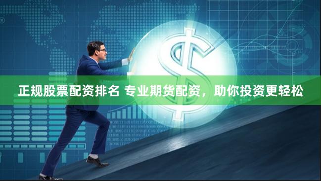 正规股票配资排名 专业期货配资，助你投资更轻松
