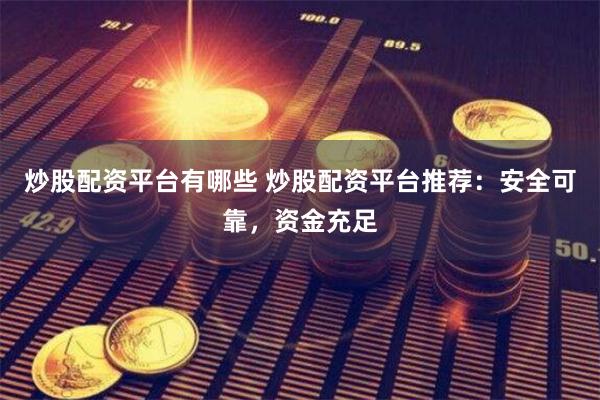 炒股配资平台有哪些 炒股配资平台推荐：安全可靠，资金充足