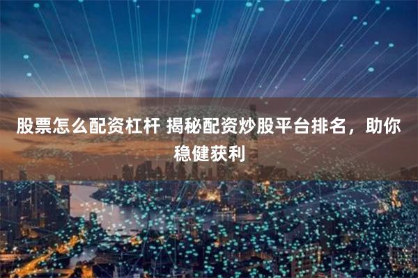 股票怎么配资杠杆 揭秘配资炒股平台排名，助你稳健获利