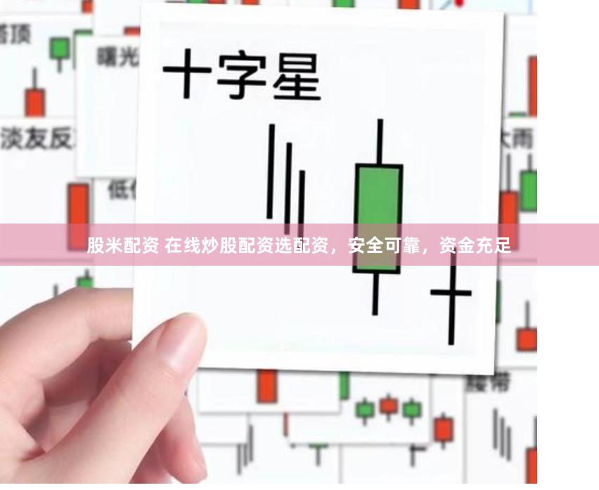 股米配资 在线炒股配资选配资，安全可靠，资金充足
