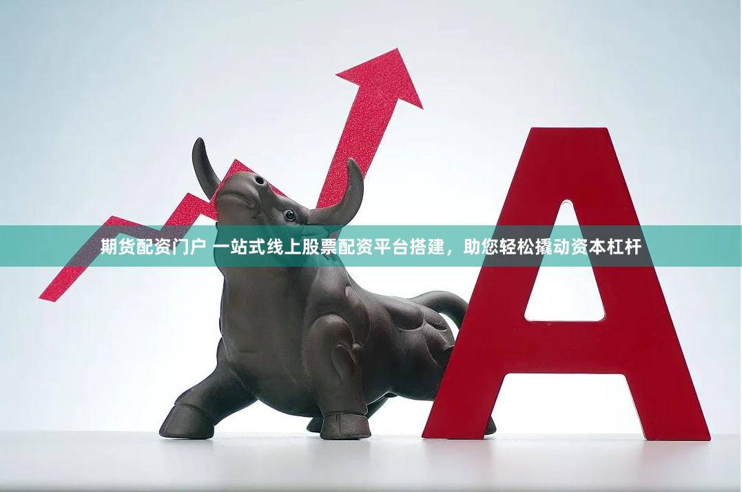期货配资门户 一站式线上股票配资平台搭建，助您轻松撬动资本杠杆