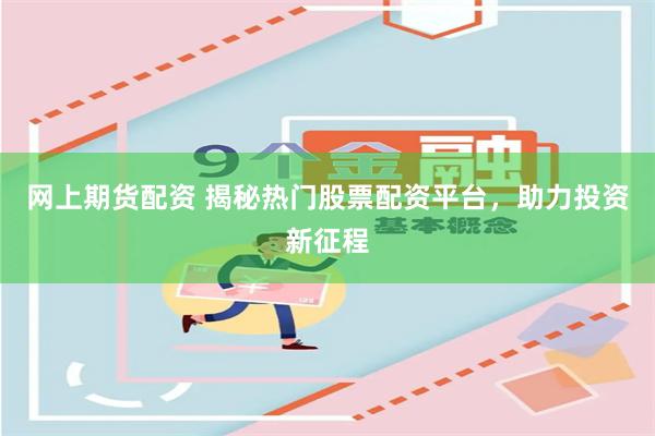 网上期货配资 揭秘热门股票配资平台，助力投资新征程