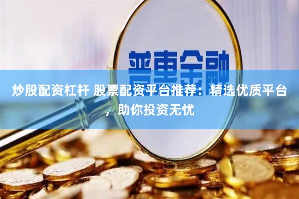 炒股配资杠杆 股票配资平台推荐：精选优质平台，助你投资无忧