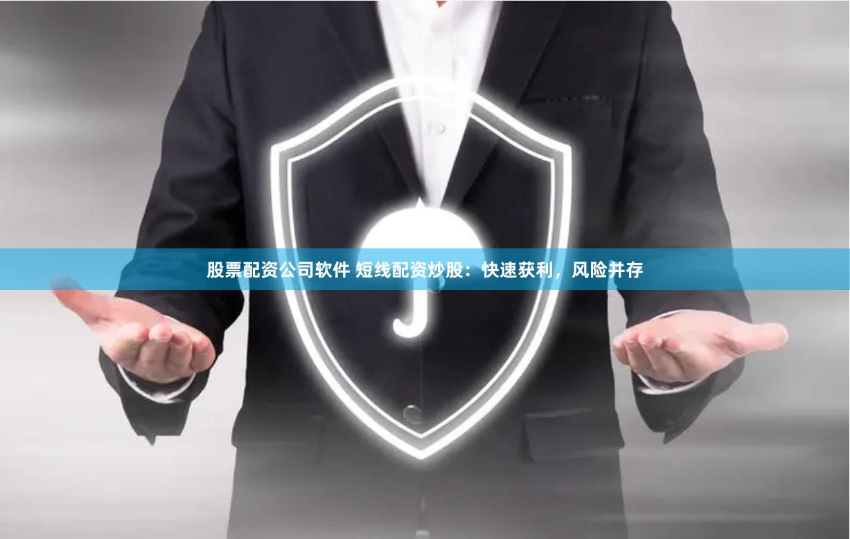 股票配资公司软件 短线配资炒股：快速获利，风险并存