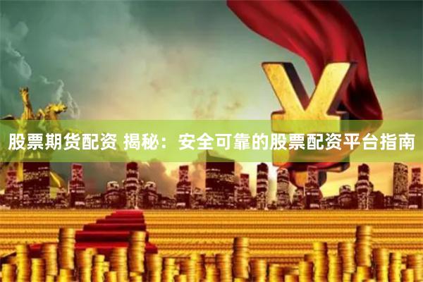 股票期货配资 揭秘：安全可靠的股票配资平台指南