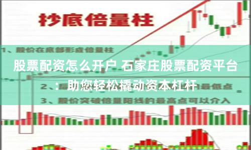 股票配资怎么开户 石家庄股票配资平台：助您轻松撬动资本杠杆
