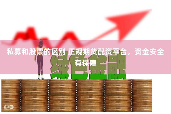 私募和股票的区别 正规期货配资平台，资金安全有保障