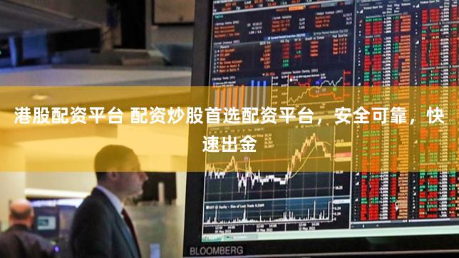 港股配资平台 配资炒股首选配资平台，安全可靠，快速出金