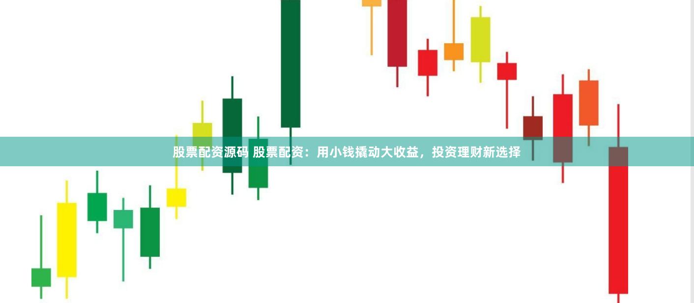 股票配资源码 股票配资：用小钱撬动大收益，投资理财新选择