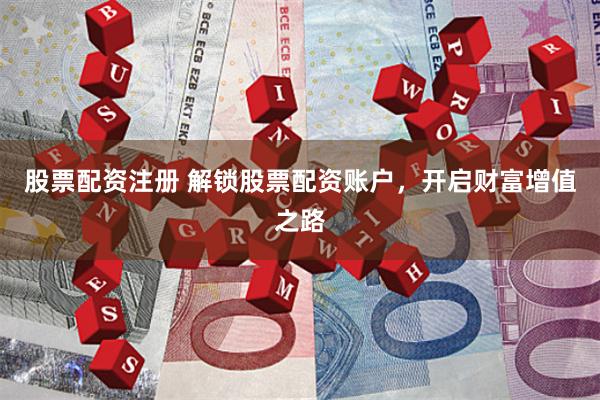 股票配资注册 解锁股票配资账户,开启财富增值之路