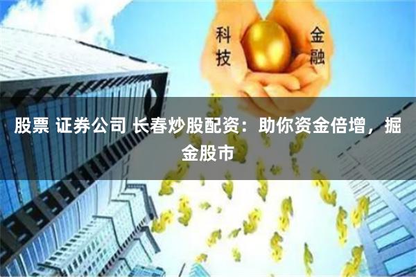 股票 证券公司 长春炒股配资:助你资金倍增,掘金股市