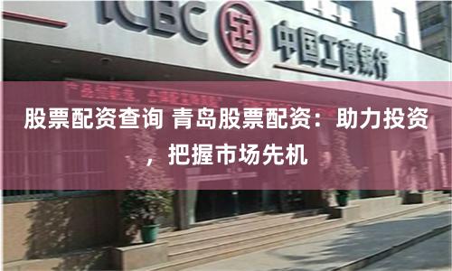 股票配资查询 青岛股票配资:助力投资,把握市场先机