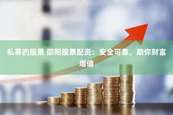 私募的股票 邵阳股票配资：安全可靠，助你财富增值