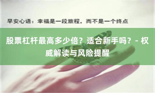 股票杠杆最高多少倍？适合新手吗？- 权威解读与风险提醒