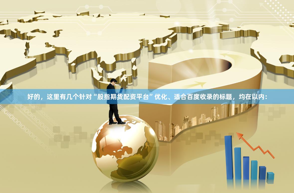 好的，这里有几个针对“股指期货配资平台”优化、适合百度收录的标题，均在以内：