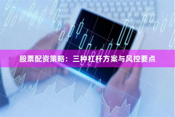 股票配资策略：三种杠杆方案与风控要点