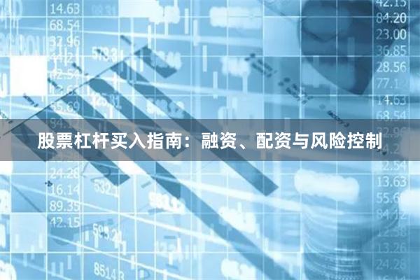 股票杠杆买入指南：融资、配资与风险控制
