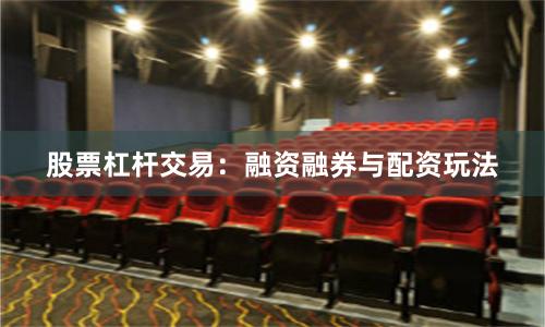 股票杠杆交易：融资融券与配资玩法
