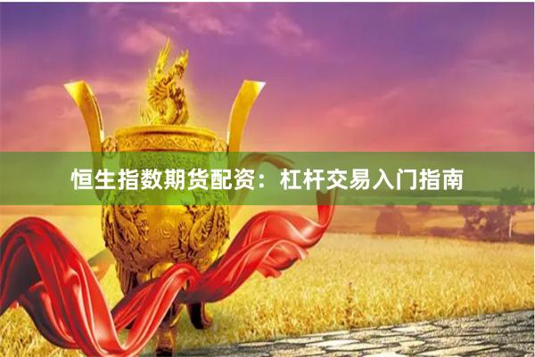 恒生指数期货配资:杠杆交易入门指南