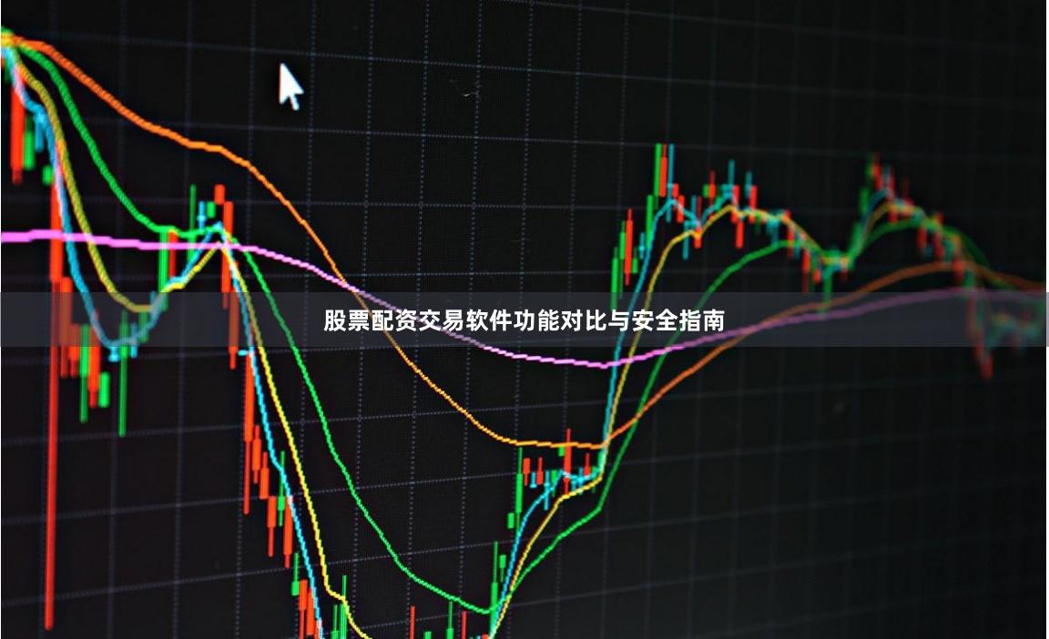 股票配资交易软件功能对比与安全指南