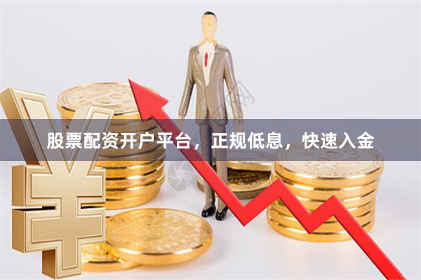 股票配资开户平台，正规低息，快速入金