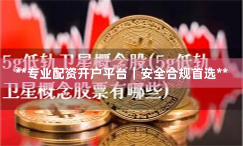**专业配资开户平台｜安全合规首选**