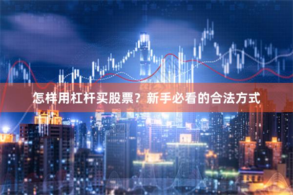 怎样用杠杆买股票?新手必看的合法方式