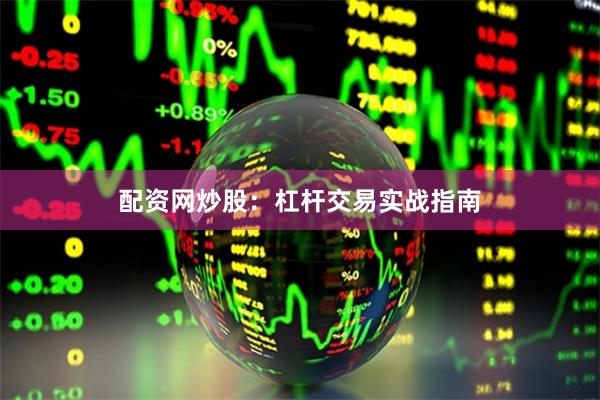 配资网炒股：杠杆交易实战指南