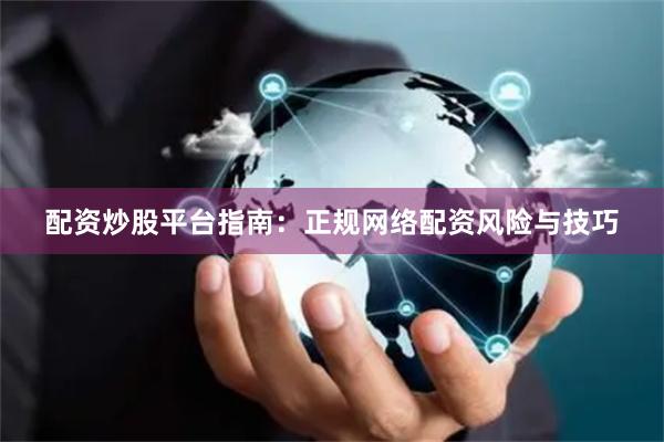 配资炒股平台指南：正规网络配资风险与技巧