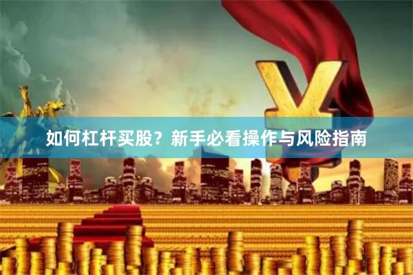如何杠杆买股？新手必看操作与风险指南