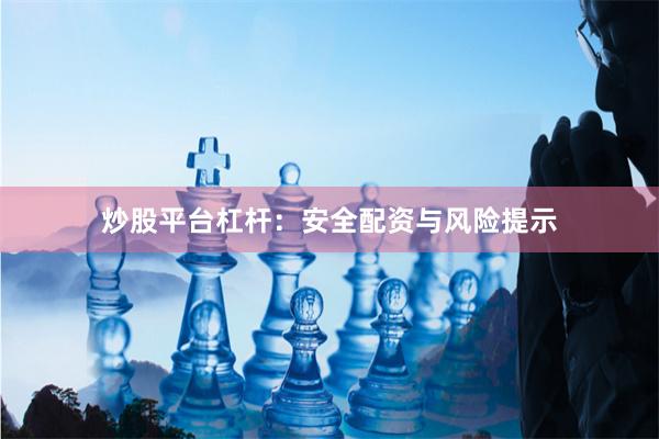 炒股平台杠杆：安全配资与风险提示
