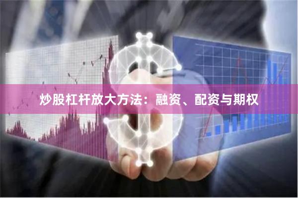 炒股杠杆放大方法：融资、配资与期权