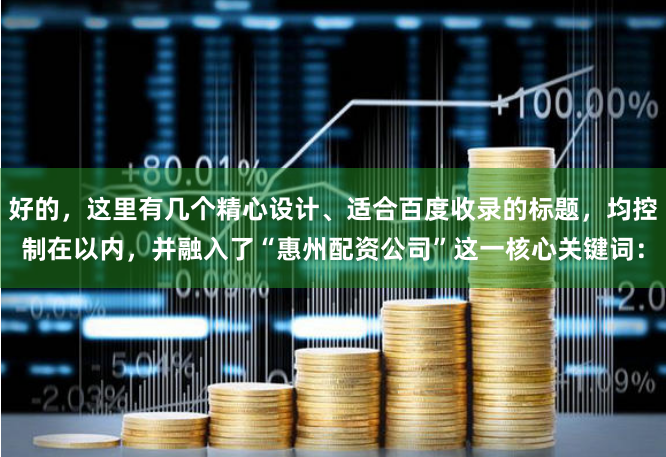 好的，这里有几个精心设计、适合百度收录的标题，均控制在以内，并融入了“惠州配资公司”这一核心关键词：