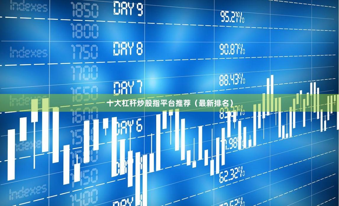 十大杠杆炒股指平台推荐（最新排名）