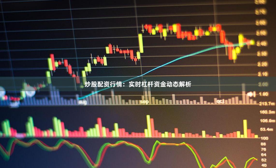 炒股配资行情：实时杠杆资金动态解析