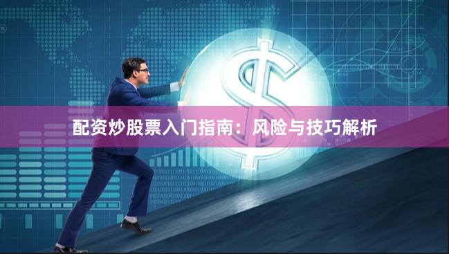 配资炒股票入门指南：风险与技巧解析