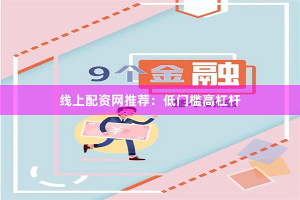 线上配资网推荐：低门槛高杠杆