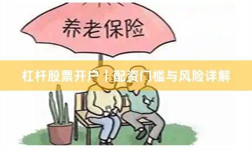 杠杆股票开户｜配资门槛与风险详解