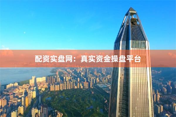 配资实盘网：真实资金操盘平台