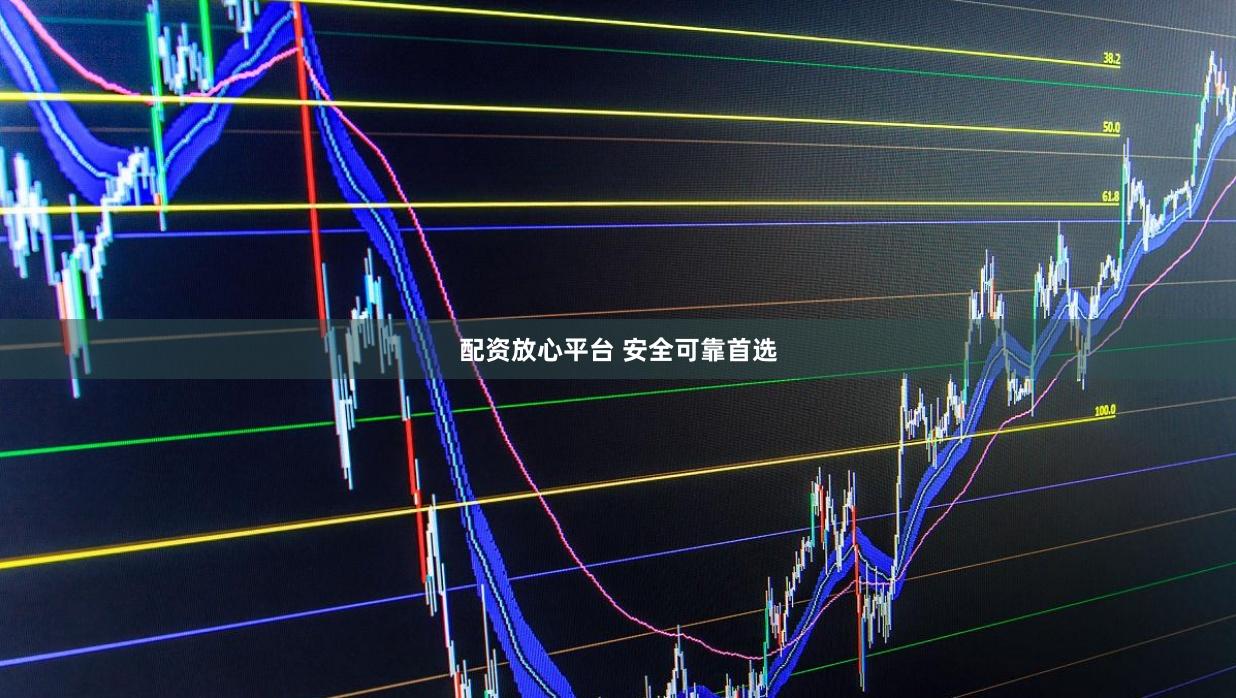 配资放心平台 安全可靠首选