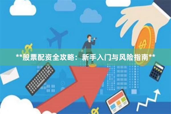**股票配资全攻略：新手入门与风险指南**