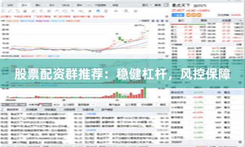 股票配资群推荐:稳健杠杆,风控保障